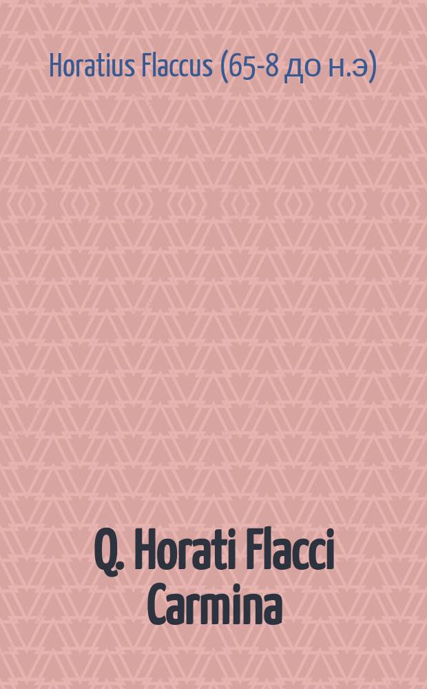 Q. Horati Flacci Carmina = Стихи Горация Флакка.