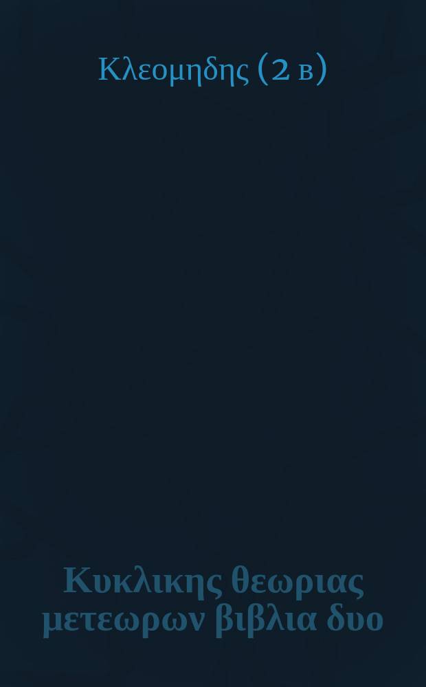Κλεομηδους Κυκλικης θεωριας μετεωρων βιβλια δυο = Cleomedis De motu circulari corporum caelestium libri duo : ad novorum codicum fidem edidit et latina interpretatione = Круговое движение небесных тел