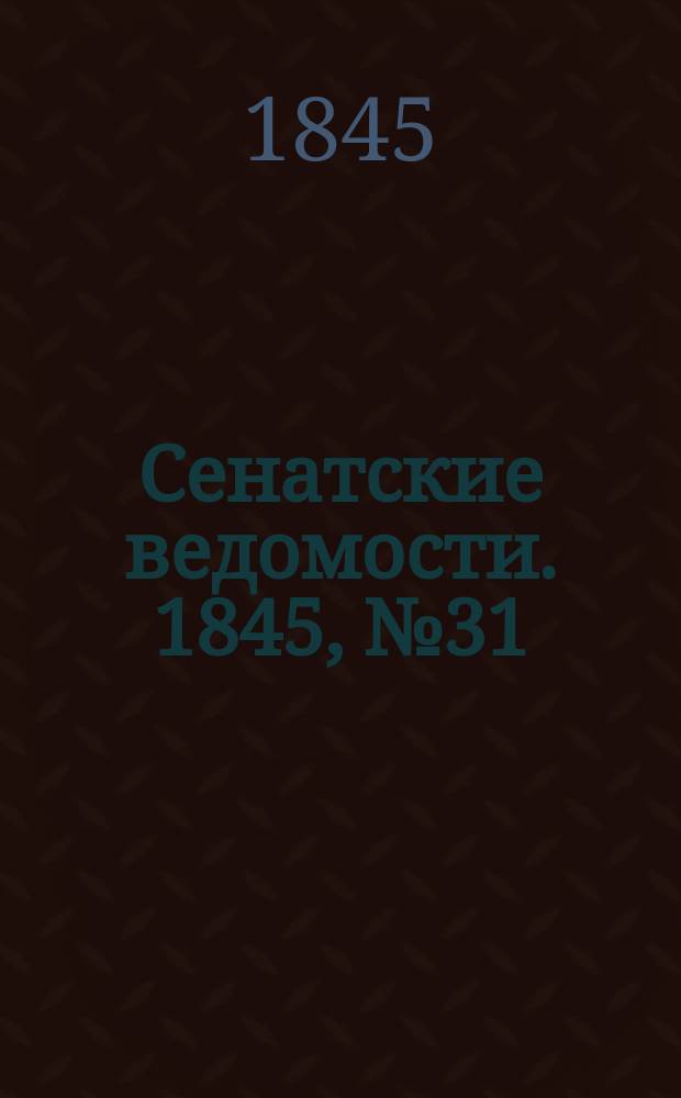 Сенатские ведомости. 1845, № 31 (17 апр.)