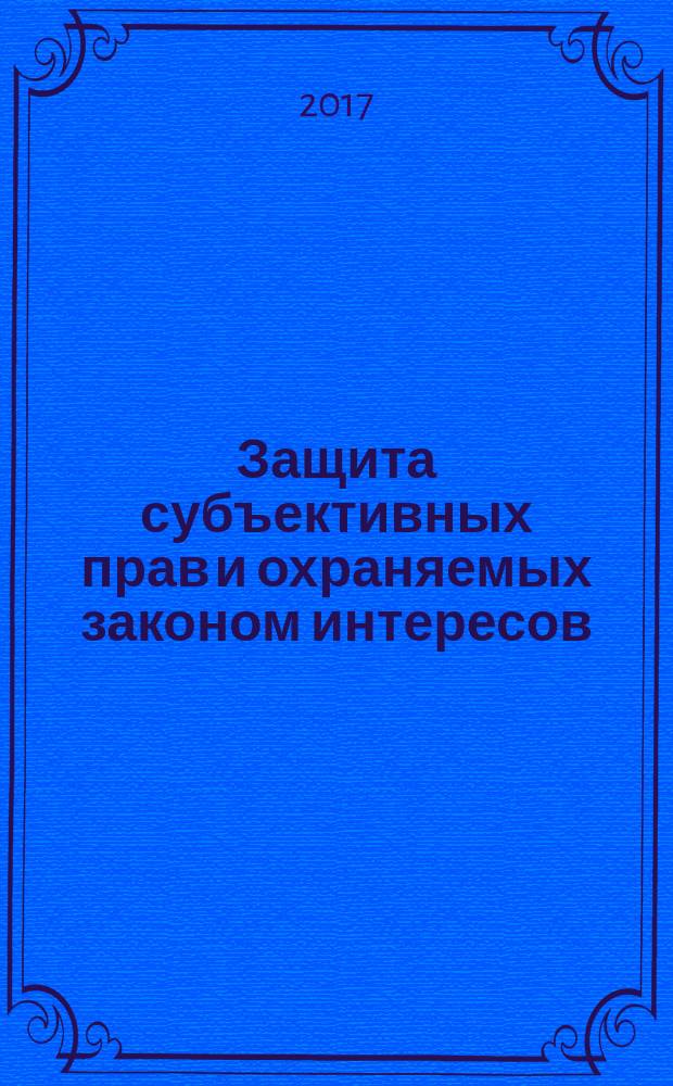 Защита субъективных прав и охраняемых законом интересов : материалы II Международной научно-практической конференции (г. Кемерово, 24 марта 2017 г.)