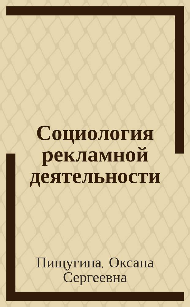 Социология рекламной деятельности : учебно-методическое пособие : для студентов по направлениям подготовки 42.03.01 "Реклама и связи с общественностью", 42.03.02 "Журналистика" и др.