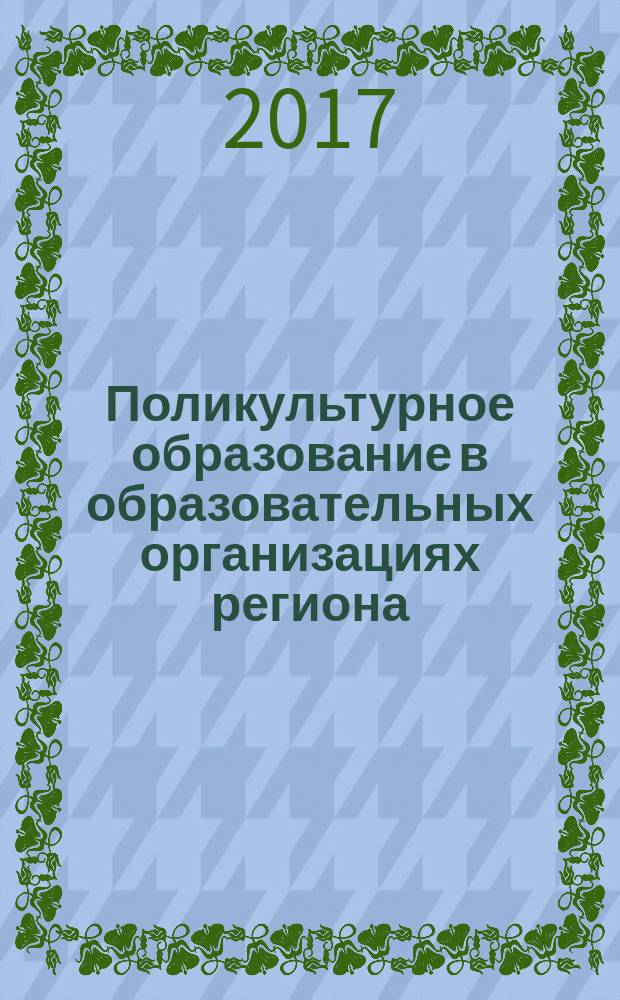 Поликультурное образование в образовательных организациях региона: опыт, проблемы, перспективы : материалы Региональной конференции, 22 апреля 2017 года