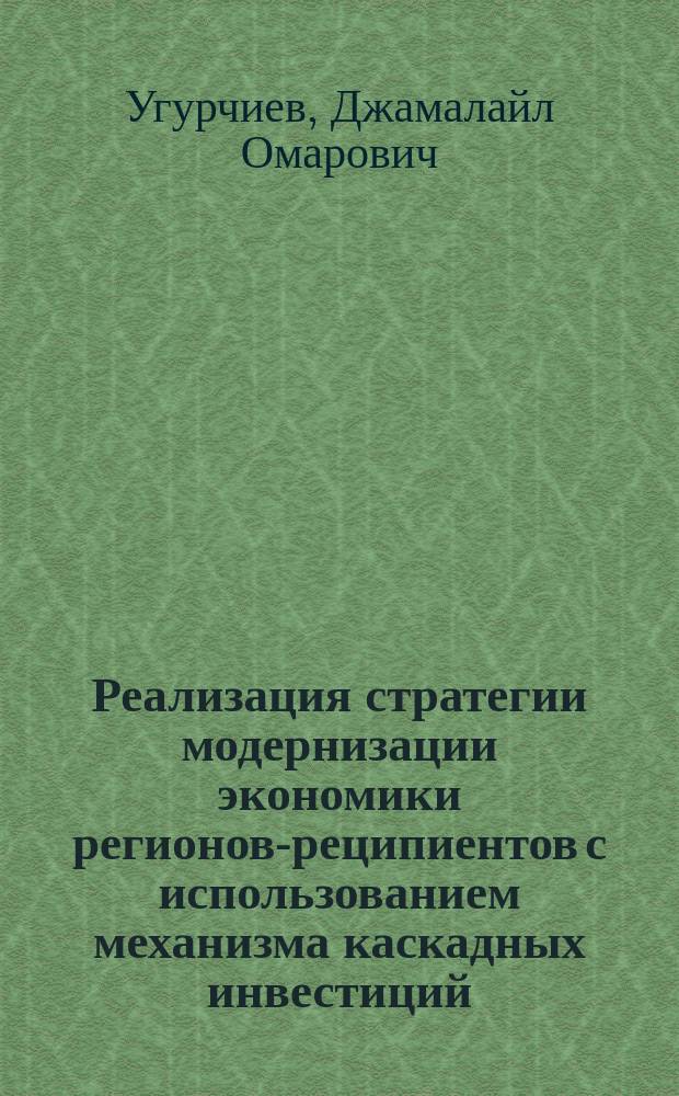 Реализация стратегии модернизации экономики регионов-реципиентов с использованием механизма каскадных инвестиций : автореферат диссертации на соискание ученой степени кандидата экономических наук : специальность 08.00.05 <Экономика и управление народным хозяйством>