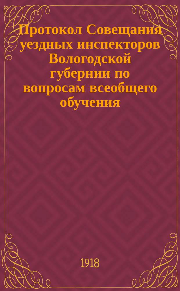 Протокол Совещания уездных инспекторов Вологодской губернии по вопросам всеобщего обучения, 16 окт. 1918 г. : листовка