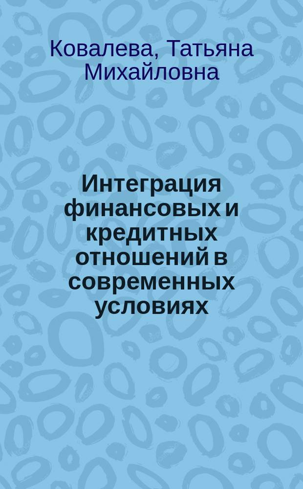 Интеграция финансовых и кредитных отношений в современных условиях : монография