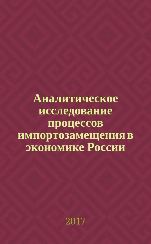 Аналитическое исследование процессов импортозамещения в экономике России: теория и практика : сборник статей