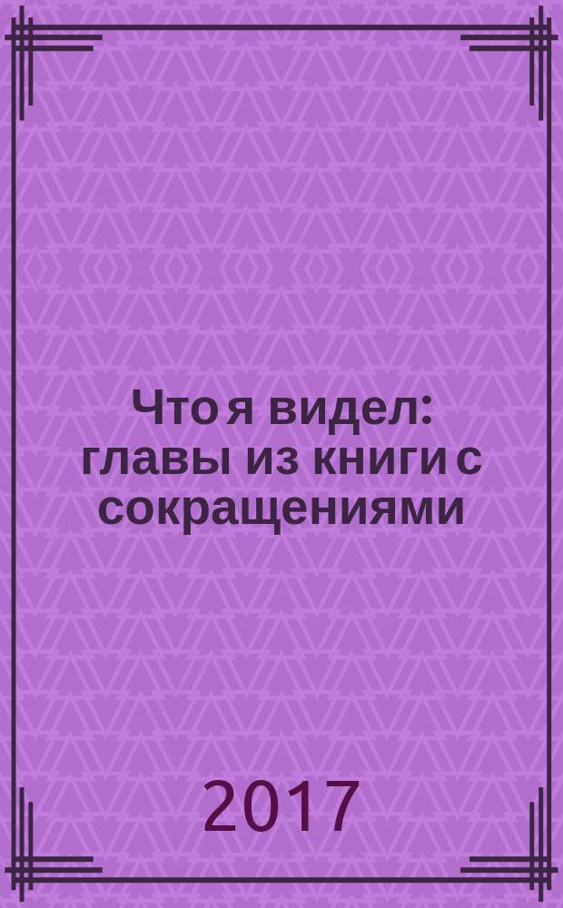 Что я видел : главы из книги с сокращениями : для детей младшего и среднего школьного возраста