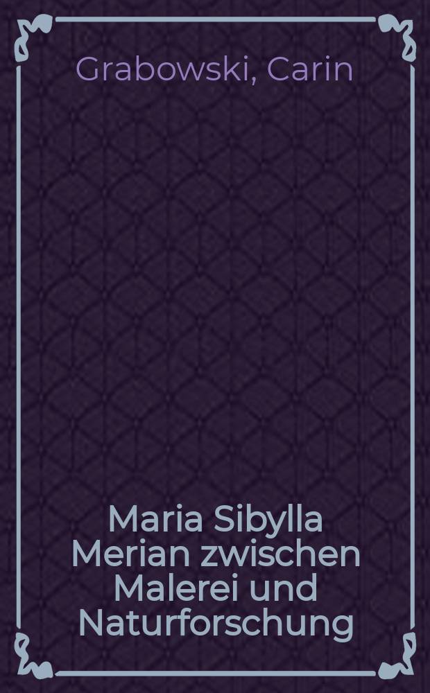 Maria Sibylla Merian zwischen Malerei und Naturforschung : Pflanzen- und Schmetterlingsbilder neu entdeckt = Мария Сибилла Мериан между живописью и естествознанием