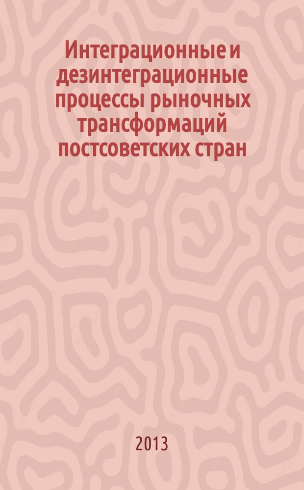 Интеграционные и дезинтеграционные процессы рыночных трансформаций постсоветских стран: угрозы экономической безопасности и возможности их преодоления в условиях кризиса мировой экономики : монография