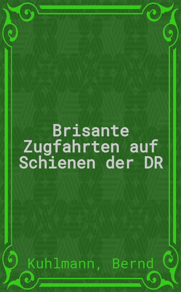 Brisante Zugfahrten auf Schienen der DR : sieben, seinerzeit vertrauliche Kapitel zur Geschichte des Eisenbahnverkehrs in der DDR : geheime Technik, gefährliche Frachten, "Rote Prominenz" = Железные дороги Германской Демократической Республики