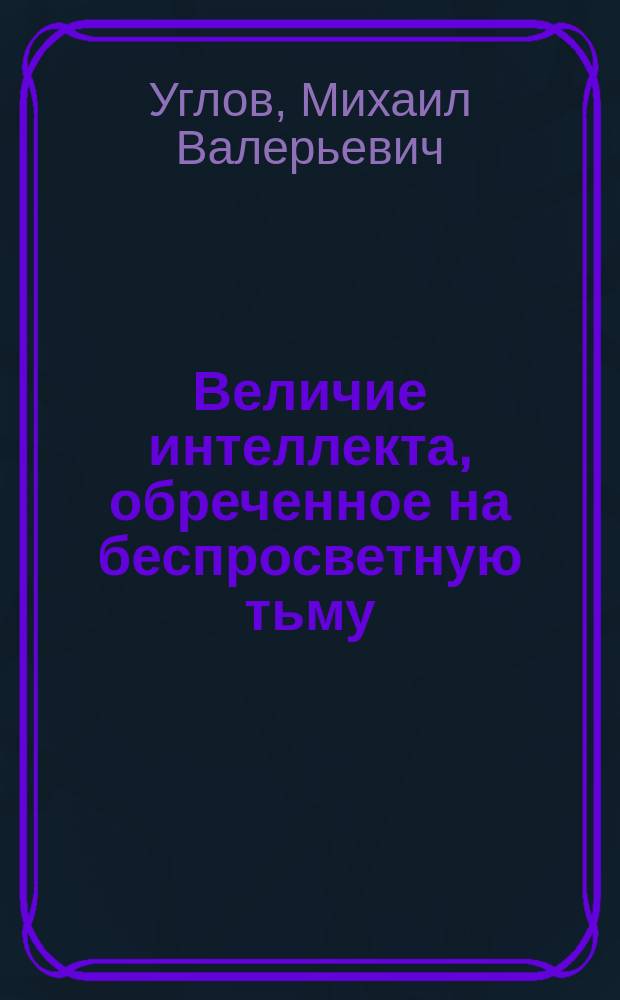 Величие интеллекта, обреченное на беспросветную тьму