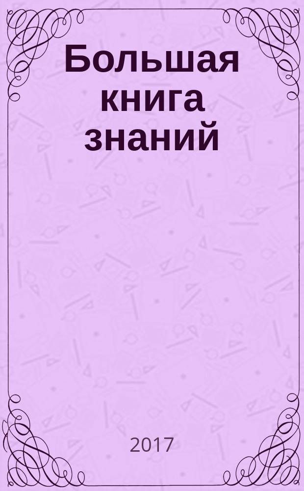 Большая книга знаний : буквы, цифры и счёт, цвета, формы, сравнения, окружающий мир : от 3 до 6 лет