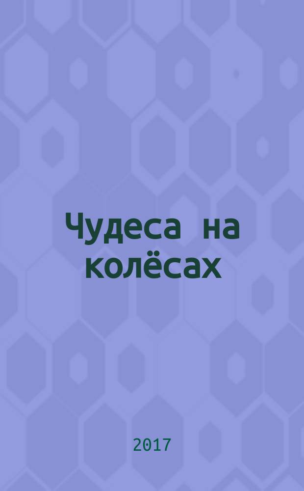 Чудеса на колёсах : книга для любознательных : для среднего школьного возраста