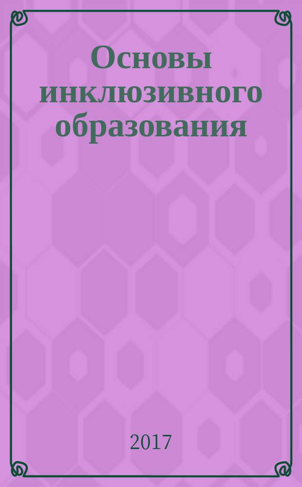 Основы инклюзивного образования: профессиональная компетентность будущего учителя : учебное пособие : для бакалавров, магистрантов, аспирантов, обучающихся по направлениям: 44.03.02 Психолого-педагогическое образование, 44.03.01 Педагогическое образование
