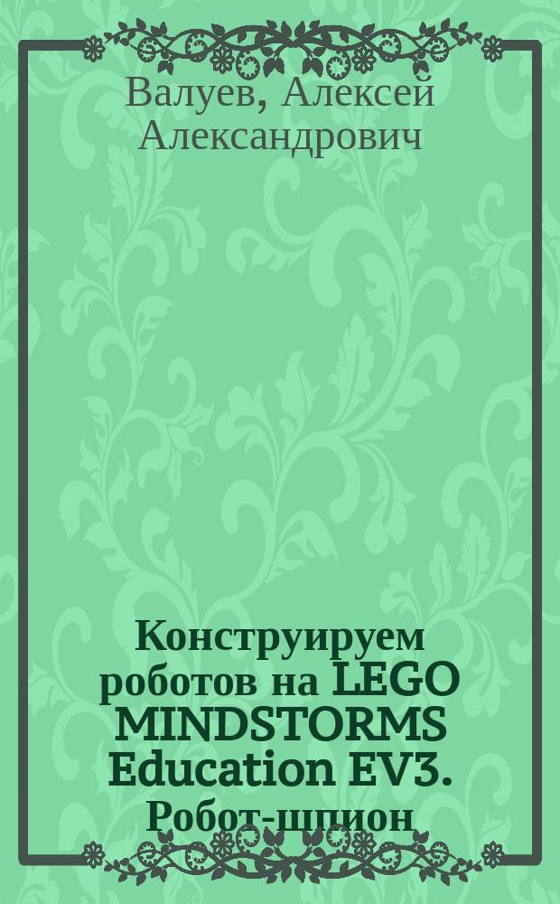 Конструируем роботов на LEGO MINDSTORMS Education EV3. Робот-шпион : для детей среднего и старшего школьного возраста