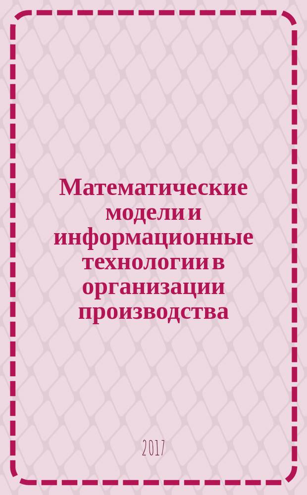 Математические модели и информационные технологии в организации производства : научно-практический журнал. 2017, № 1 (34)