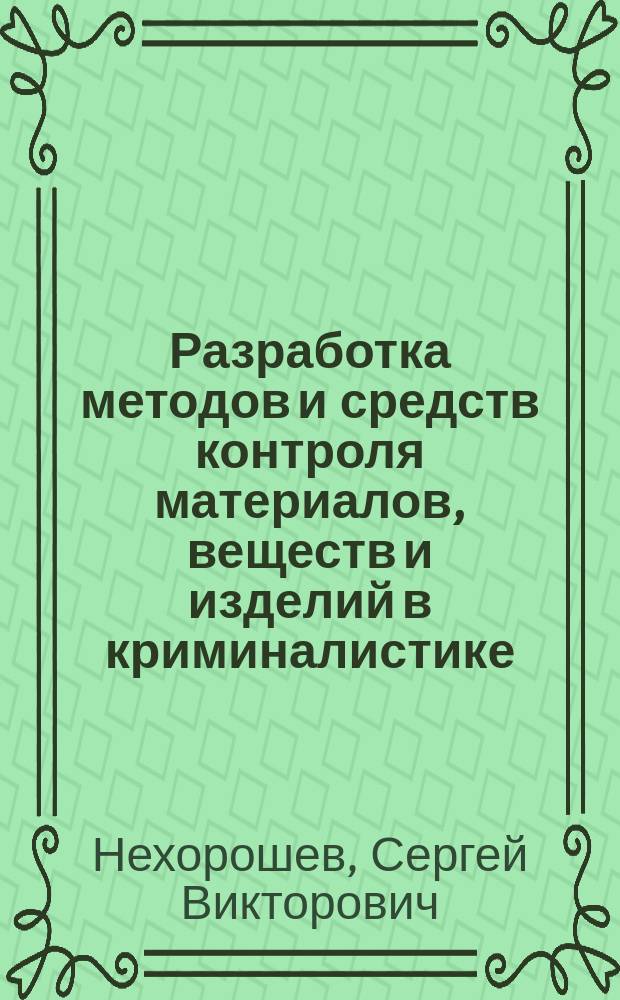 Разработка методов и средств контроля материалов, веществ и изделий в криминалистике : автореферат диссертации на соискание ученой степени доктора технических наук : специальность 05.11.13 <Приборы и методы контроля природной среды, веществ, материалов и изделий>
