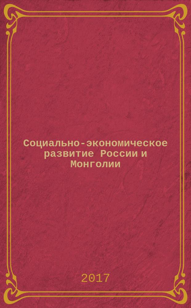 Социально-экономическое развитие России и Монголии: проблемы и перспективы = Socio-economic development of Mongolia and Russia: problems and prospects
