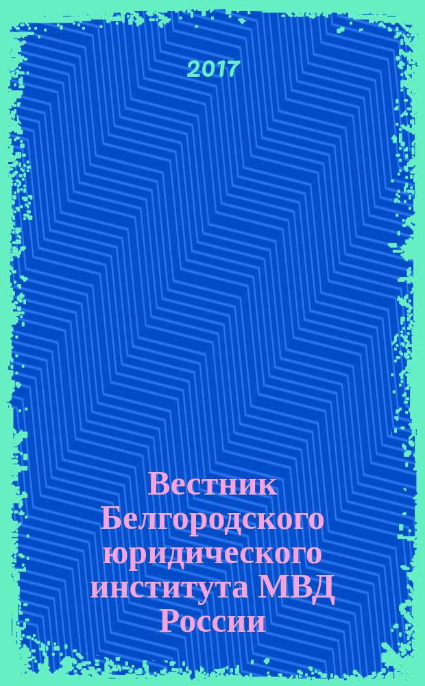 Вестник Белгородского юридического института МВД России : научно-теоретический и информационно-методический журнал. 2017, 1