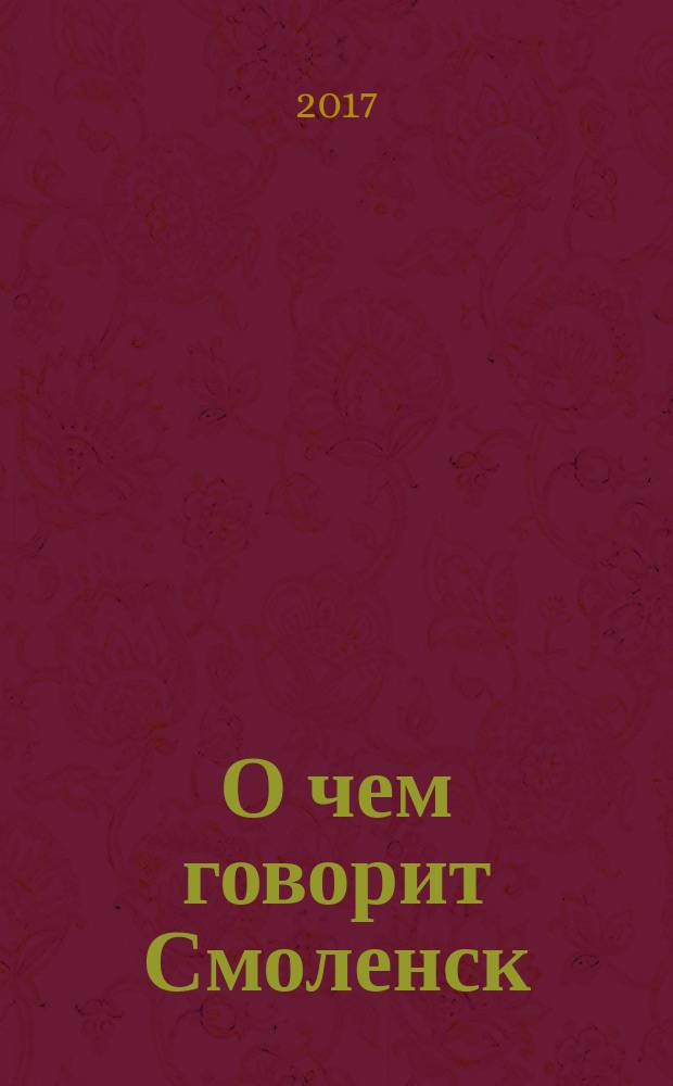 О чем говорит Смоленск : независимое общественно-политическое издание. 2017, № 6 (162)