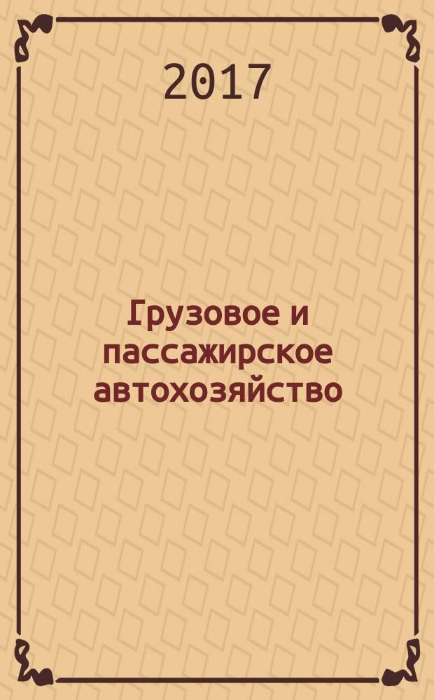 Грузовое и пассажирское автохозяйство : Ежемес. произв.-техн. журн. для руководителей автотрансп. предприятий и начальников трансп. цехов. 2017, № 5/6 (172)