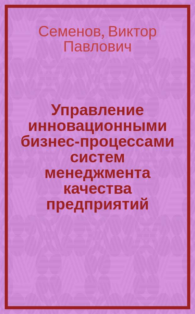 Управление инновационными бизнес-процессами систем менеджмента качества предприятий