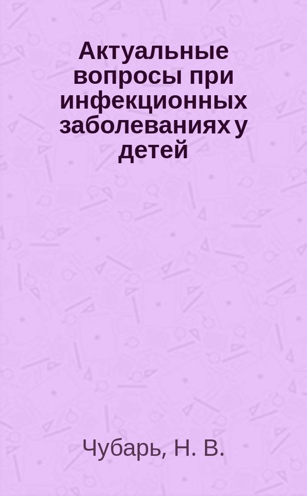 Актуальные вопросы при инфекционных заболеваниях у детей : учебно-методическое пособие для слушателей : (теоретическое занятие)