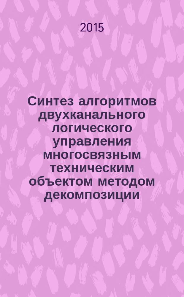 Синтез алгоритмов двухканального логического управления многосвязным техническим объектом методом декомпозиции (на примере авиационного газотурбинного двигателя) : автореферат диссертации на соискание ученой степени кандидата технических наук : специальность 05.13.01 <Системный анализ, управление и обработка информации>