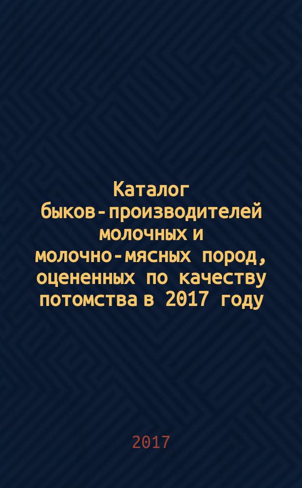 Каталог быков-производителей молочных и молочно-мясных пород, оцененных по качеству потомства в 2017 году