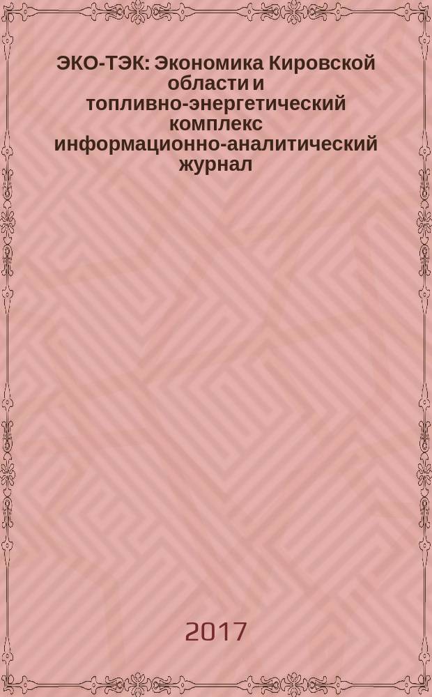 ЭКО-ТЭК : Экономика Кировской области и топливно-энергетический комплекс информационно-аналитический журнал. 2017, № 2 (63)