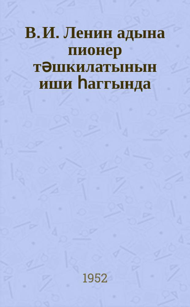 В. И. Ленин адына пионер тәшкилатынын иши һаггында = О работе пионерской организации имени В. И. Ленина