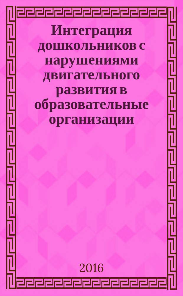 Интеграция дошкольников с нарушениями двигательного развития в образовательные организации : монография