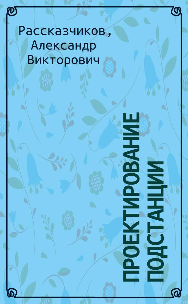 Проектирование подстанции : учебное пособие