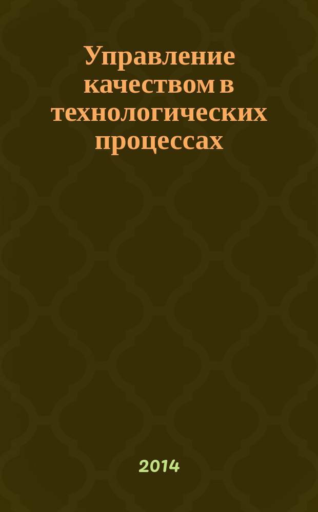 Управление качеством в технологических процессах : учебное пособие для студентов высших учебных заведений, обучающихся по направлению подготовки "Конструкторско-технологическое обеспечение машиностроительных производств"