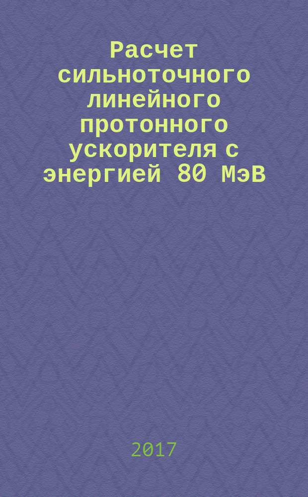 Расчет сильноточного линейного протонного ускорителя с энергией 80 МэВ