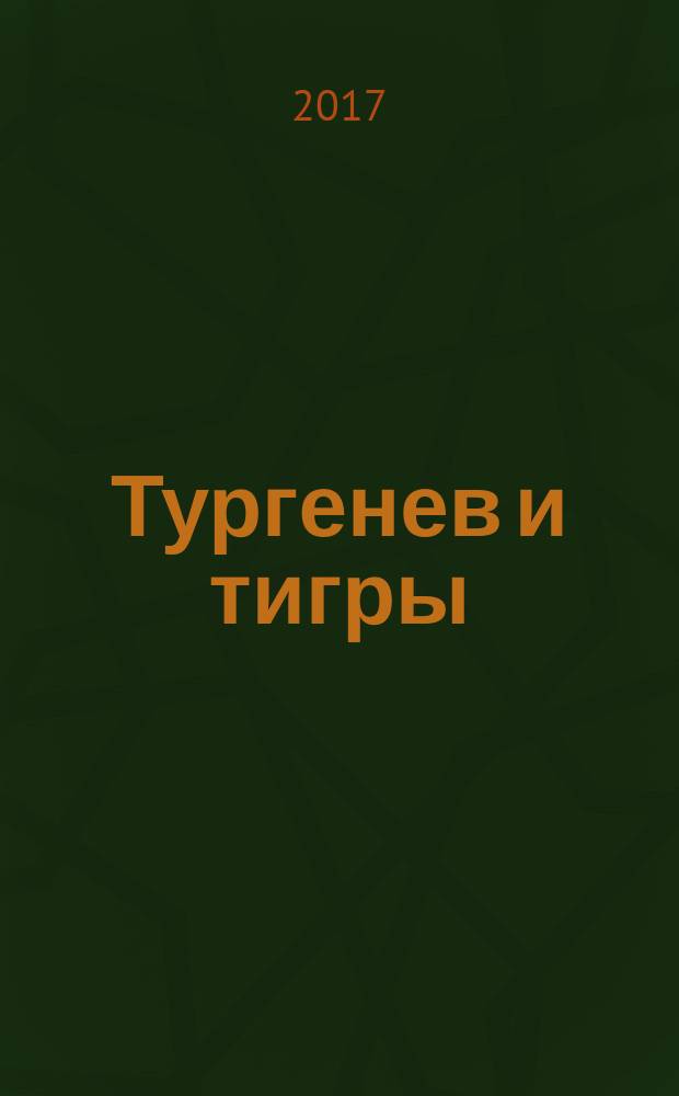 Тургенев и тигры : из архивных изысканий о русской литературе первой половины XX века