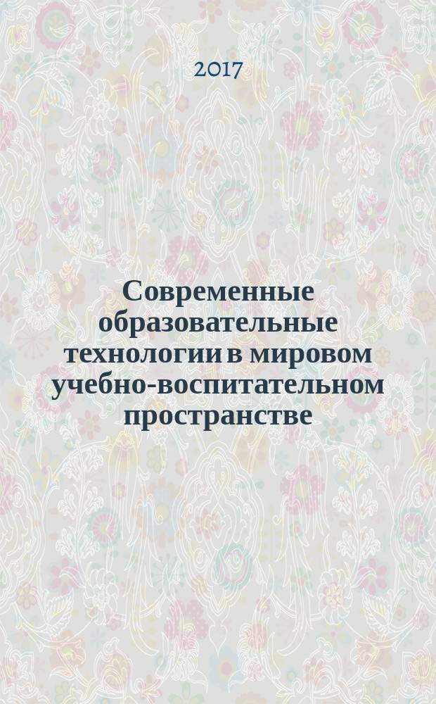 Современные образовательные технологии в мировом учебно-воспитательном пространстве : сборник материалов XIV Международной научно-практической конференции, г. Новосибирск, 19 мая, 21 июня 2017 г