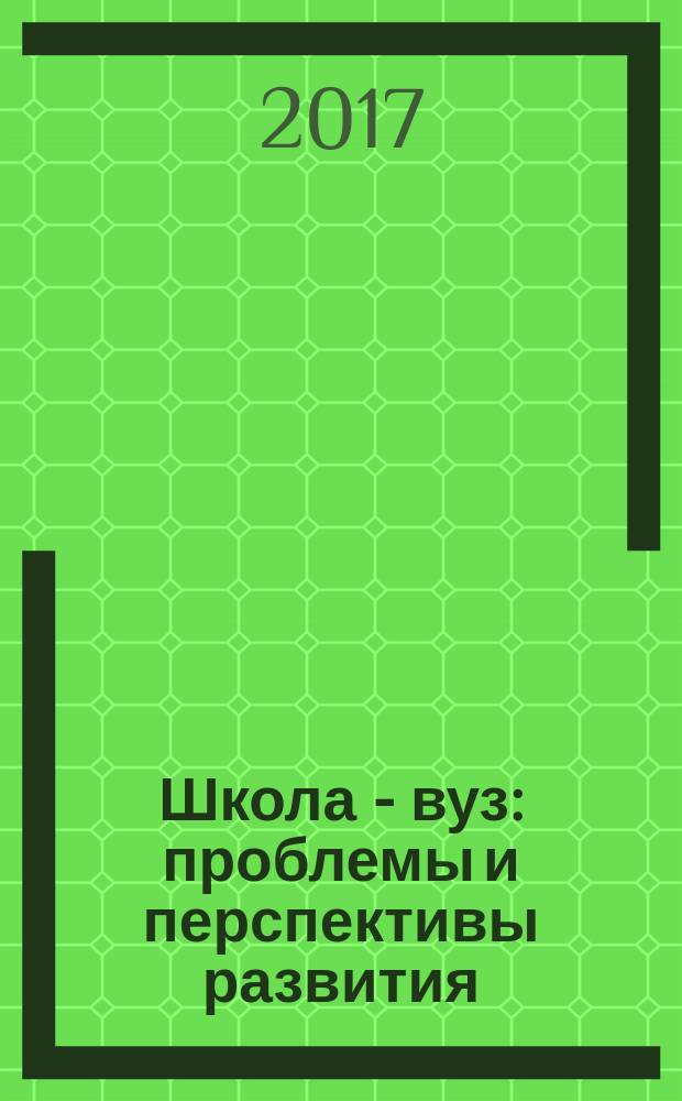 Школа - вуз: проблемы и перспективы развития : материалы V Региональной научно-практической конференции, г. Волгоград, 10 марта 2017 г