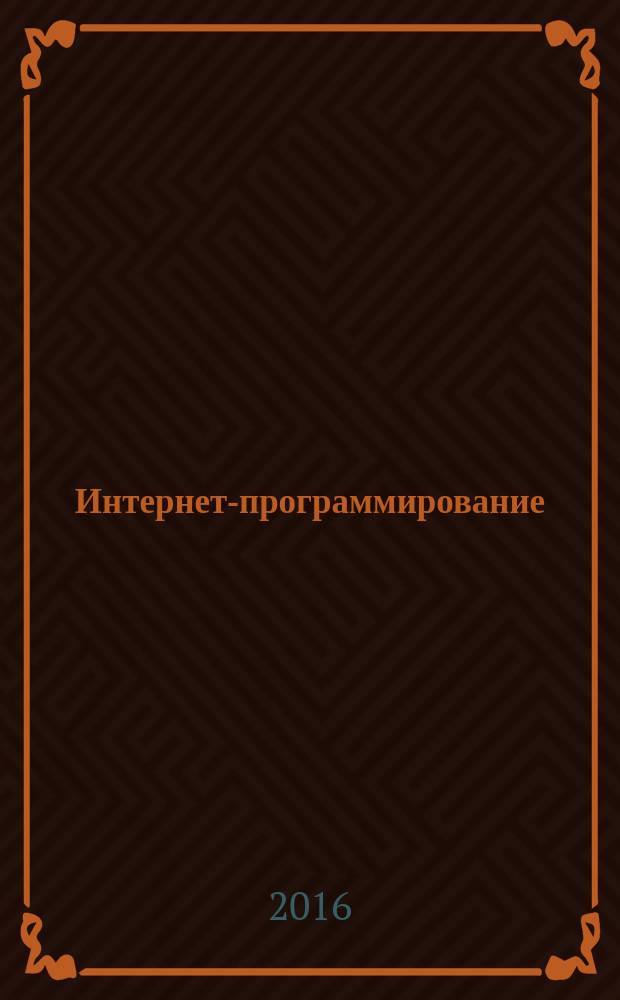 Интернет-программирование : учебное пособие : для студентов по направлениям "Прикладная информатика", "Бизнес-информатика"