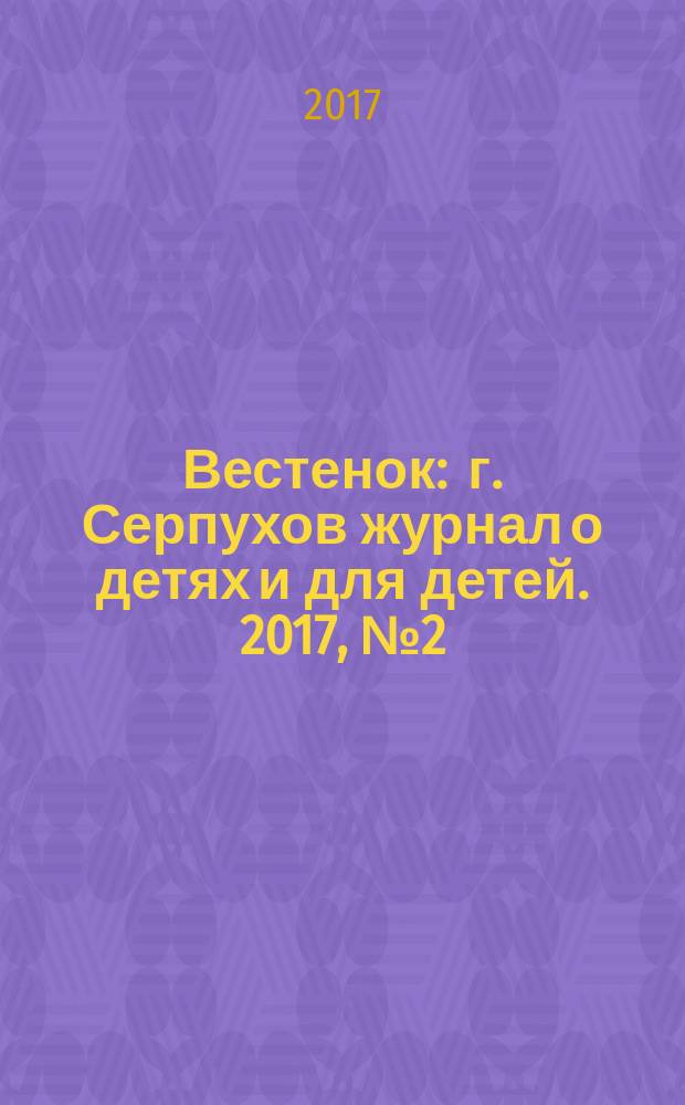 Вестенок : г. Серпухов журнал о детях и для детей. 2017, № 2 (47)