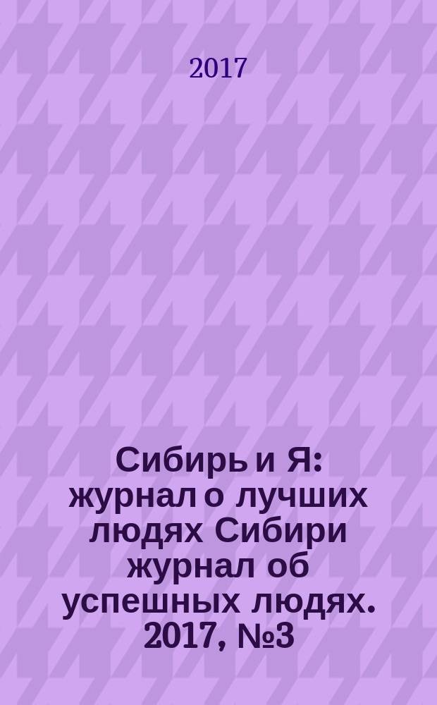 Сибирь и Я : журнал о лучших людях Сибири журнал об успешных людях. 2017, № 3 (58)