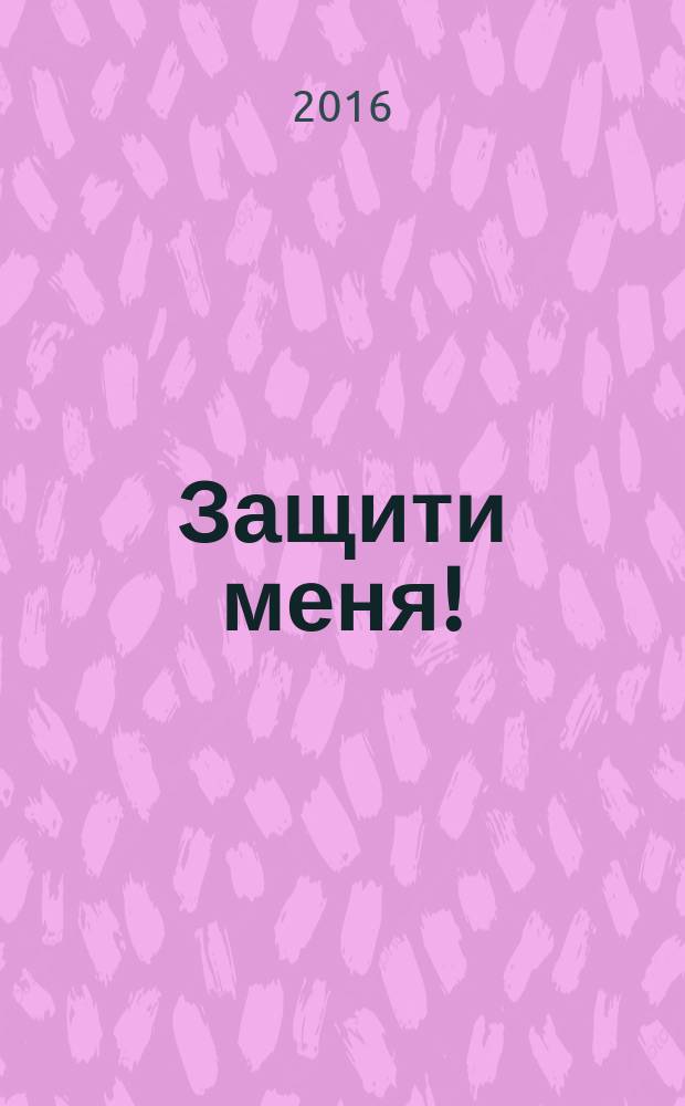 Защити меня ! : Сб. материалов, ил. положения Конвенции ООН о правах ребенка. 2016, № 4