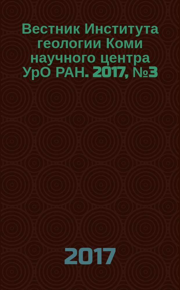 Вестник Института геологии Коми научного центра УрО РАН. 2017, № 3 (267)