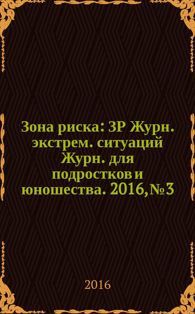 Зона риска : ЗР Журн. экстрем. ситуаций Журн. для подростков и юношества. 2016, № 3