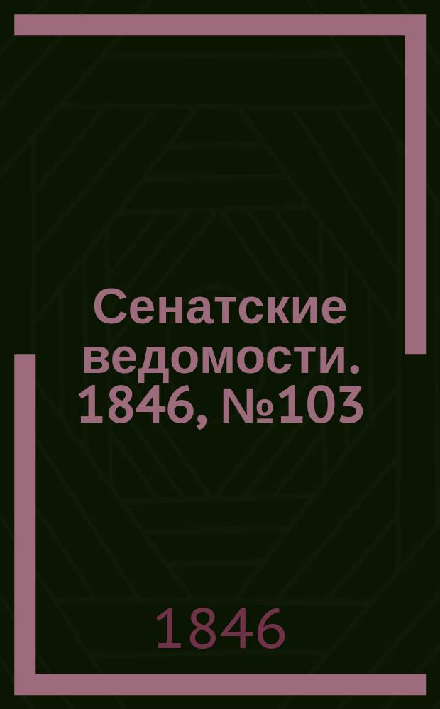 Сенатские ведомости. 1846, № 103 (24 дек.)