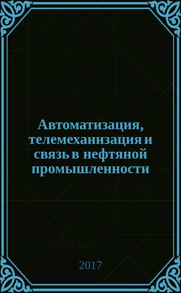 Автоматизация, телемеханизация и связь в нефтяной промышленности : Науч.-техн. журн. 2017, № 6