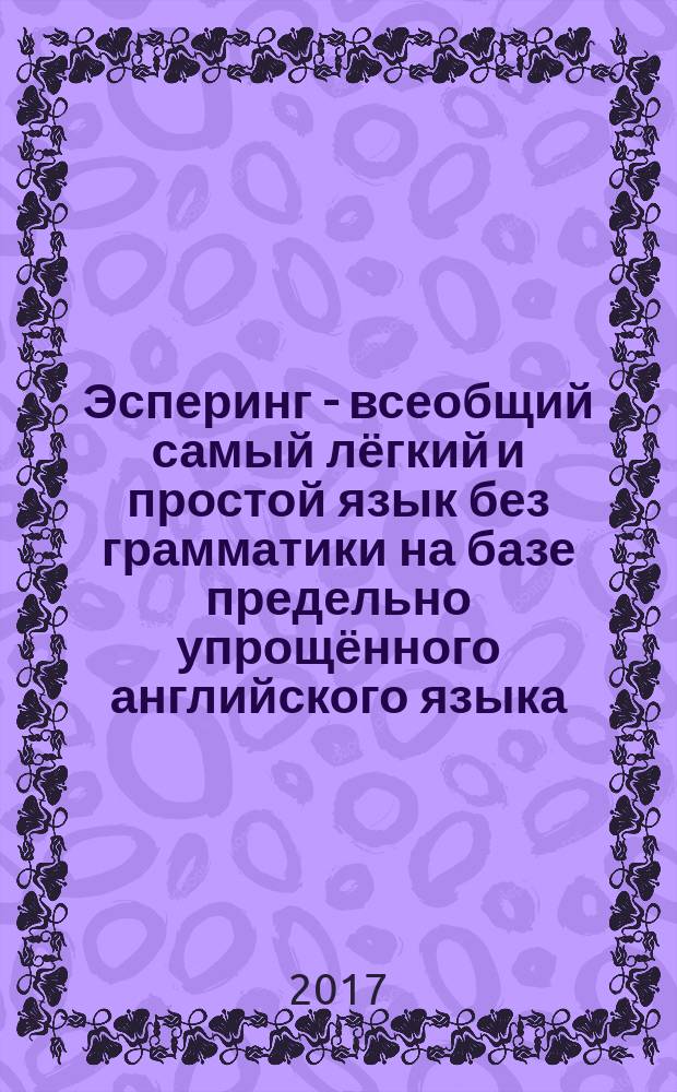 Эсперинг - всеобщий самый лёгкий и простой язык без грамматики на базе предельно упрощённого английского языка. Об Эсперинге отовсюду… для любопытных : сборник