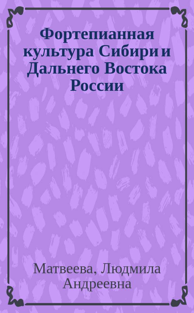 Фортепианная культура Сибири и Дальнего Востока России (конец XVIII в. - 1980-е гг.) : учебное пособие : для студентов направления подготовки 53.03.02 "Музыкально-инструментальное искусство", 53.09.01 "Искусство музыкально-инструментального исполнительства (ассистентура-стажировка)" вузов региона