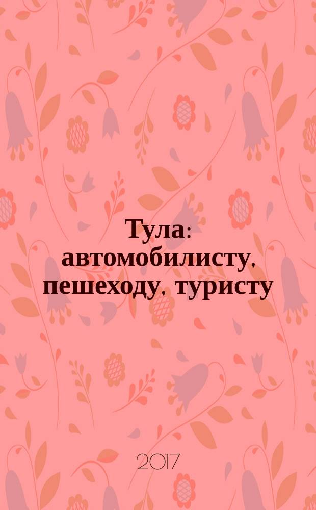 Тула : автомобилисту, пешеходу, туристу