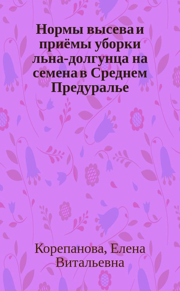 Нормы высева и приёмы уборки льна-долгунца на семена в Среднем Предуралье : монография